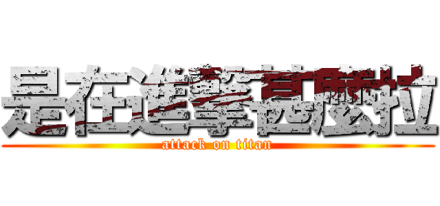 是在進撃甚麼拉 (attack on titan)