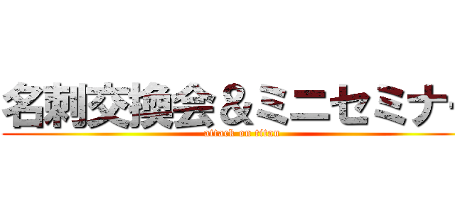 名刺交換会＆ミニセミナー (attack on titan)