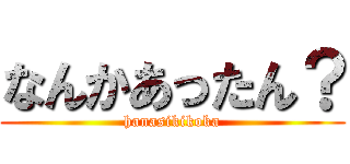 なんかあったん？ (hanasikikoka)