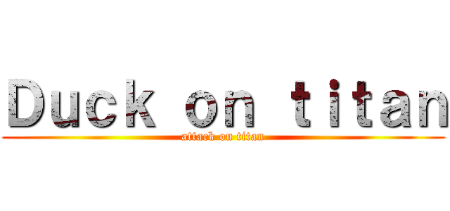 Ｄｕｃｋ ｏｎ ｔｉｔａｎ (attack on titan)