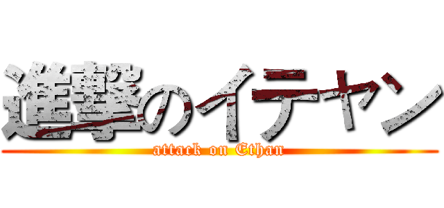 進撃のイテャン (attack on Ethan)