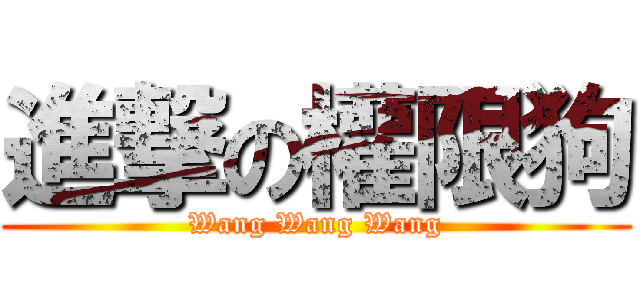 進撃の權限狗 (Wang Wang Wang)