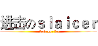 进击のｓｌａｉｃｅｒ (attack on titan)