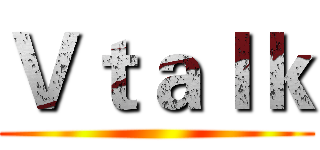 Ｖｔａｌｋ ()