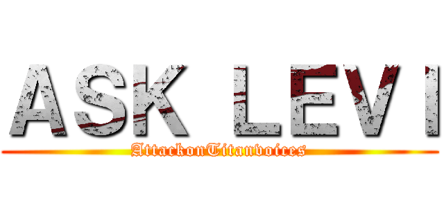 ＡＳＫ ＬＥＶＩ (AttackonTitanvoices)