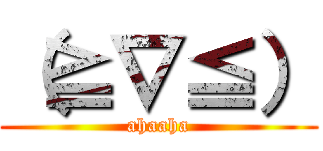 （≧∇≦） (ahaaha)