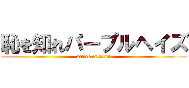 恥を知れパープルヘイズ (attack on titan)