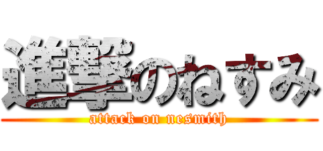 進撃のねすみ (attack on nesmith)