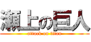 瀬上の巨人 (attack on titan)