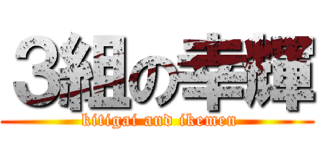 ３組の幸輝 ( kitigai and ikemen)