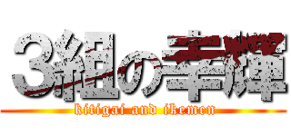 ３組の幸輝 ( kitigai and ikemen)