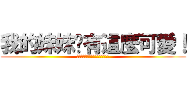 我的妹妹哪有這麼可愛！ (俺の妹がこんなに可愛いわけがない)