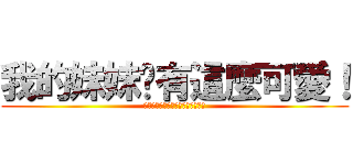 我的妹妹哪有這麼可愛！ (俺の妹がこんなに可愛いわけがない)