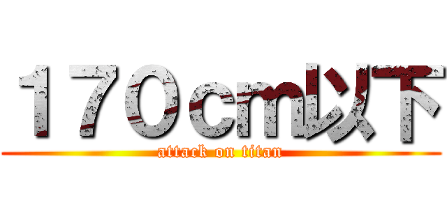 １７０ｃｍ以下 (attack on titan)