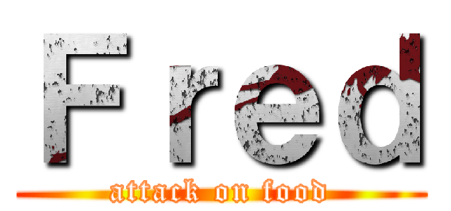 Ｆｒｅｄ (attack on food)