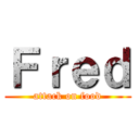 Ｆｒｅｄ (attack on food)