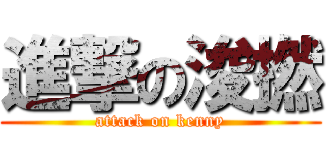 進撃の浚撚 (attack on kenny)
