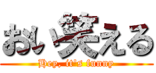 おい笑える (Hey, it's funny)