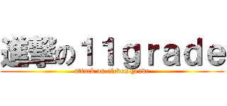進撃の１１ｇｒａｄｅ (attack on eleven grade)