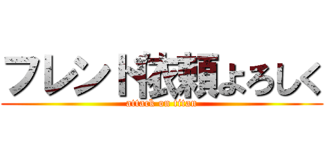 フレンド依頼よろしく (attack on titan)