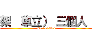 架 （車立） 三個人  (attack on titan)