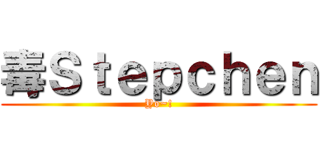 毒Ｓｔｅｐｃｈｅｎ (Yo~!)