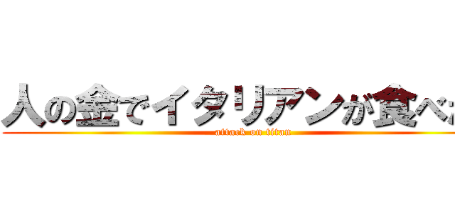 人の金でイタリアンが食べたい (attack on titan)