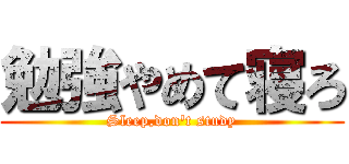 勉強やめて寝ろ (Sleep,don't study)