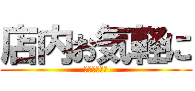 店内お気軽に (お入り下さい)