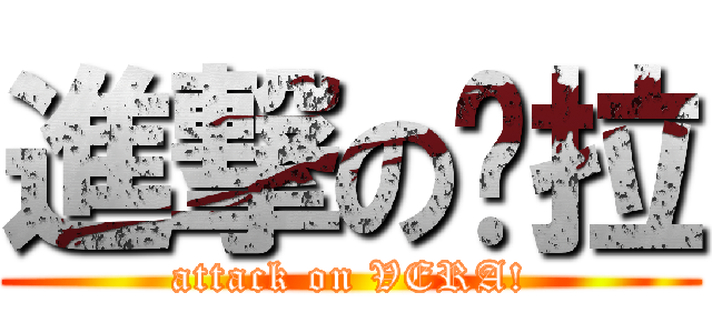 進撃の贝拉 (attack on VERA!)