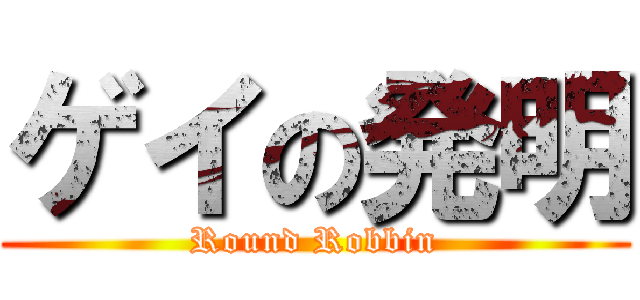 ゲイの発明 (Round Robbin)