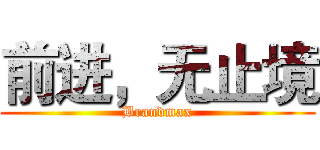 前进，无止境 (Brandmax)