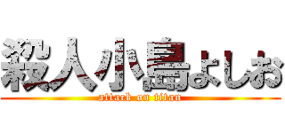 殺人小島よしお (attack on titan)
