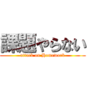 課題やらない (attack on Homework)