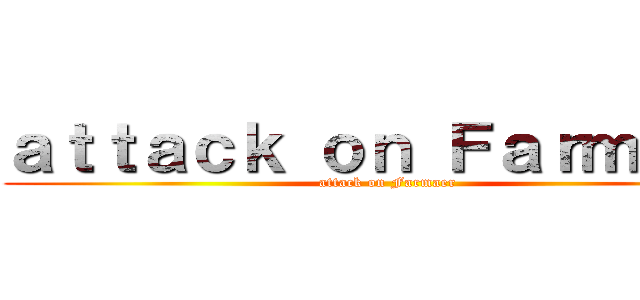 ａｔｔａｃｋ ｏｎ Ｆａｒｍａｅｒ (attack on Farmaer)