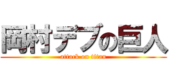 岡村デブの巨人 (attack on titan)