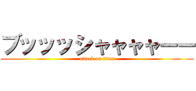 ブッッッシャャャャーー (attack on titan)