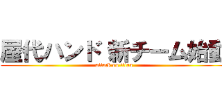 屋代ハンド 新チーム始動 (attack on titan)