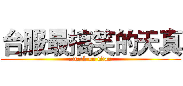 台服最搞笑的天真 (attack on titan)