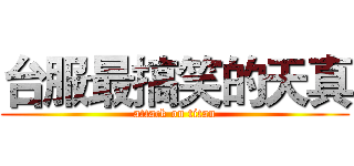 台服最搞笑的天真 (attack on titan)