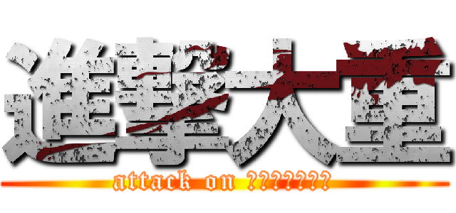 進撃大重 (attack on ｏｏｓｈｉｇｅ)