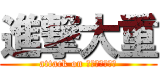 進撃大重 (attack on ｏｏｓｈｉｇｅ)