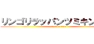 リンゴリラッパンツミキンニくん (attack on titan)