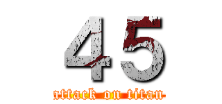 ４５ (attack on titan)