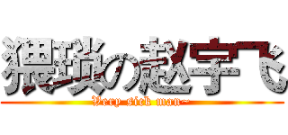 猥琐の赵宇飞 (Very sick man~)
