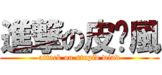 進撃の皮卡風 (attack on stupid wind)
