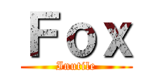 Ｆｏｘ (Inutile)