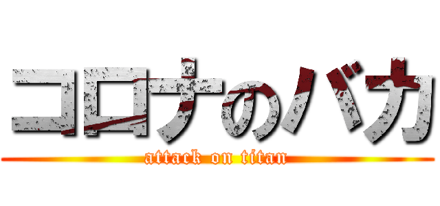 コロナのバカ (attack on titan)