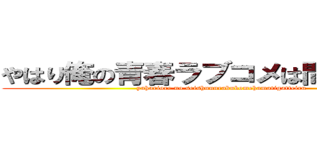 やはり俺の青春ラブコメは間違っている (yahariore no seishunnrabukomehamatigatteiru)