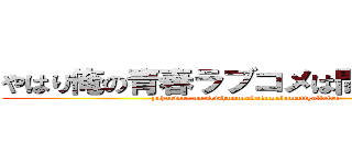 やはり俺の青春ラブコメは間違っている (yahariore no seishunnrabukomehamatigatteiru)